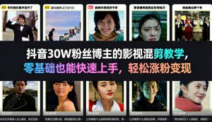 抖音30W粉丝博主的影视混剪教学，零基础也能快速上手，轻松涨粉变现-网创资源站