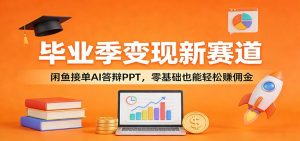 毕业季变现新赛道：闲鱼接单AI答辩PPT，零基础也能轻松赚佣金-网创资源站