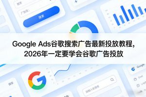 Google Ads谷歌搜索广告最新投放教程，2026年一定要学会谷歌广告投放-网创资源站