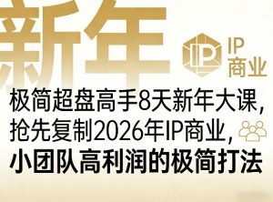 极简超盘高手8天新年大课(26年3月4-13日),抢先复制2026年IP商业,小团队高利润的极简打法-网创资源站