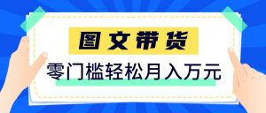 2026新手也能操作的带货玩法，用这个方法零门槛，轻松月入10000+-网创资源站