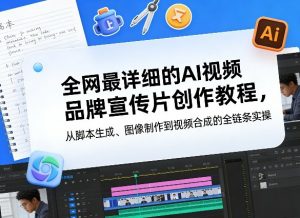全网最详细的AI视频品牌宣传片创作教程，从脚本生成、图像制作到视频合成的全链条实操-网创资源站