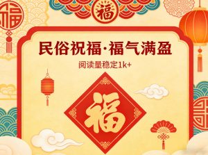公众号流量主之民俗祝福赛道，选题不愁，结构固定，阅读稳定1w+-网创资源站