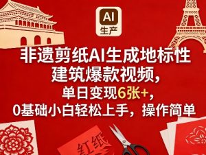非遗剪纸AI生成地标性建筑爆款视频，单日变现6张+，0基础小白轻松上手，操作简单-网创资源站
