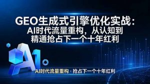 GEO 生成式引擎优化实战：AI时代流量重构，从认知到精通抢占下一个十年红利-网创资源站