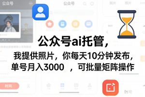 公众号ai托管，我提供照片，你每天10分钟发布，单号月入3000＋，可批量矩阵操作【揭秘】-网创资源站