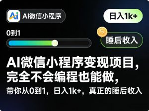 AI微信小程序变现项目,完全不会编程也能做,带你从0到1,日入1k+,真正的睡后收入-网创资源站