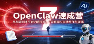 OpenClaw速成营:从部署到多平台内容生成,7天解锁AI自动写作与变现-网创资源站