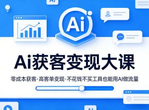 Ai获客变现大课,零成本获客,高客单变现,不花钱不买工具也能用AI做流量-网创资源站