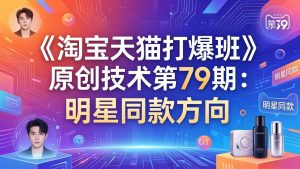 《淘宝天猫打爆班》原创技术第79期：明星同款方向-网创资源站