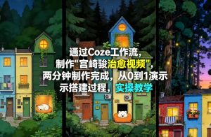 通过Coze工作流制作《宫崎骏治愈视频》，两分钟制作完成，从0到1演示搭建过程，实操教学-网创资源站
