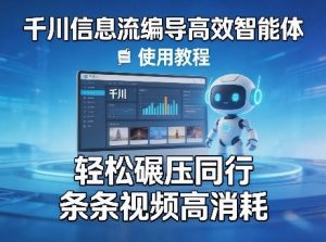 千川信息流编导高效智能体+使用教程，轻松碾压同行，实现条条视频高消耗-网创资源站