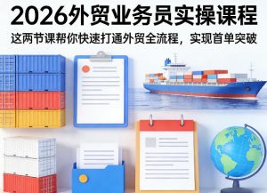 2026外贸业务员实操课程,这两节课帮你快速打通外贸全流程,实现首单突破-网创资源站