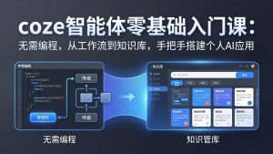 coze智能体零基础入门课:无需编程,从工作流到知识库,手把手搭建个人AI应用-网创资源站