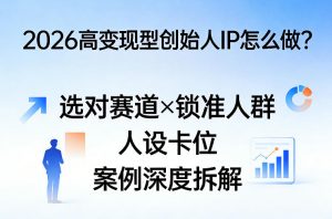 2026高变现型创始人IP怎么做?选对赛道×锁准人群×人设卡位×案例深度拆解-网创资源站