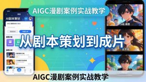 AIGC漫剧案例实战教学:从剧本策划到成片,手把手教学员用AI完成S级漫剧创作-网创资源站