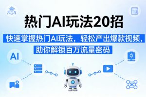 热门AI玩法20招,快速掌握热门AI玩法,轻松产出爆款视频,助你解锁百万流量密码-网创资源站