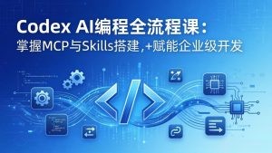 Codex AI编程全流程课：模块化教学+双项目实战，掌握MCP与Skills搭建，赋能企业级开发-网创资源站