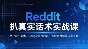 Reddit 扒真实话术实战课：用用户原生需求做 Google 爱推内容，告别盲目猜需求写文案-网创资源站