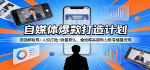 自媒体爆款打造计划：短视频破局+人设打造+流量算法，全流程实操助力账号起量变现-网创资源站