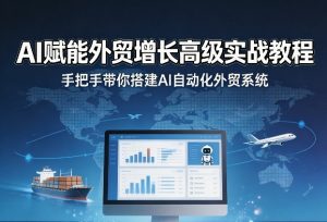 AI赋能外贸增长高级实战教程，手把手带你搭建AI自动化外贸系统-网创资源站