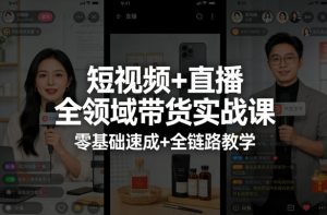 短视频+直播全领域带货实战课,零基础速成+全链路教学-网创资源站