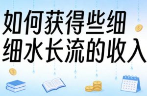 某大V付费文章:如何获得些细水长流的收入-网创资源站