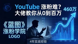 YouTube 涨粉难?《蓝图涨粉学院》:4 年赚 460 万的大佬教策略,从0到百万有路径!-网创资源站