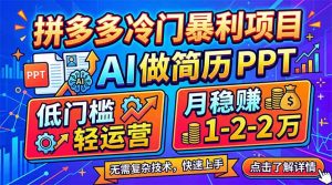 拼多多冷门暴利项目：AI 做简历 PPT，低门槛轻运营，月稳赚 1-2 万-网创资源站