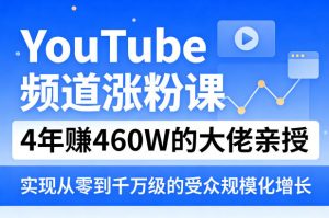 YouTube频道涨粉课,4年賺460W的大佬亲授,实现从零到千万级的受众规模化增长-网创资源站