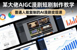 某大佬AIGC漫剧短剧制作教学,普通人能复制的AI漫剧变现课-网创资源站
