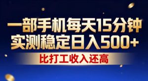 一部手机每天15分钟，实测稳定日入500+，比打工收入还高，操作简单，一看就会【揭秘】-网创资源站