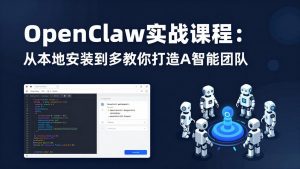 OpenClaw实战课程:从本地安装到多Agent协同,手把手教你打造AI智能团队-网创资源站