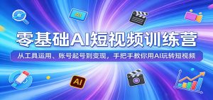 零基础AI短视频训练营:从工具运用、账号起号到变现,手把手教你用AI玩转短视频-网创资源站