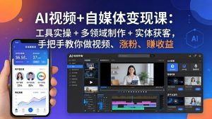 AI视频+自媒体变现课:工具实操 + 多领域制作 + 实体获客,手把手教你做视频、涨粉、赚收益-网创资源站