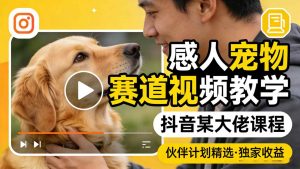 感人宠物赛道视频教学,抖音某大佬课程,可做伙伴计划精选独家收益-网创资源站