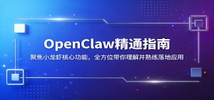 OpenClaw精通指南:聚焦小龙虾核心功能,全方位带你理解并熟练落地应用-网创资源站