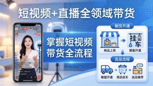 短视频+直播全领域带货-更新：掌握橱窗开通、挂车、选品、爆款文案改编等短视频带货全流程-网创资源站