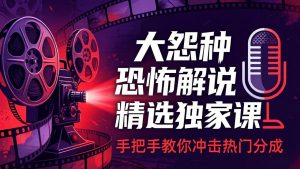 大怨种恐怖解说精选独家课:电影下载+文案配音+片头封面,手把手教你冲击热门分成-网创资源站