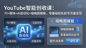 YouTube智能创收课:70+模块+AI自动化+缩略图模板,零基础轻松起号流量变现-网创资源站