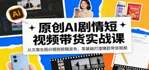 原创AI剧情短视频带货实战课:从文案生图分镜到剪辑发布,零基础打造爆款带货视频-网创资源站