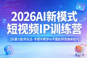 2026AI新模式短视频IP训练营,3天暴力起号玩法,手把手教学AI不露脸带货爆单技巧(更新)-网创资源站