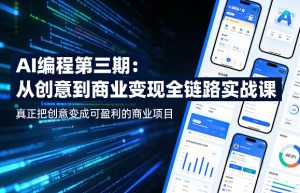 AI编程第三期，从创意到商业变现的全链路实战课，真正把创意变成可盈利的商业项目-网创资源站