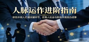 付费文章:人脉运作进阶指南,依托中间人打通关键环节,在熟人社会与职场中高效办成事-网创资源站