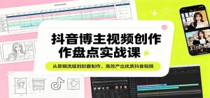 抖音博主视频创作盘点实战课:从剪辑流程到封面制作,高效产出优质抖音视频-网创资源站
