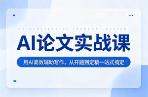 AI论文实战课：用AI高效辅助写作，从开题到定稿一站式搞定-网创资源站