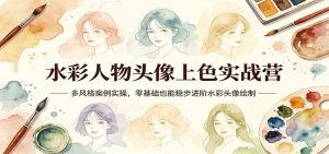 水彩人物头像上色实战营：多风格案例实操，零基础也能稳步进阶水彩头像绘制-网创资源站