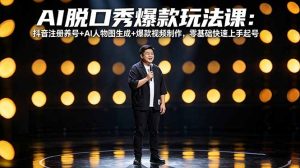 AI脱口秀爆款玩法课：抖音注册养号+AI人物图生成+爆款视频制作，零基础快速上手起号-网创资源站
