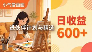 AI绘画视频变现课-更新教学：小气爱画画，作品制作简单日收益600+，进伙伴计划与精选-网创资源站