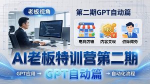 AI老板特训营第二期GPT自动篇：GPT应用+赚钱案例+自动化流程，老板AI降本增效课-网创资源站